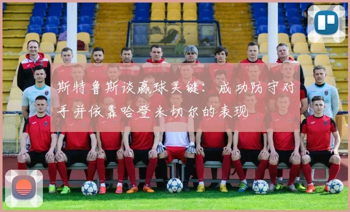 斯特鲁斯谈赢球关键：成功防守对手并依靠哈登米切尔的表现