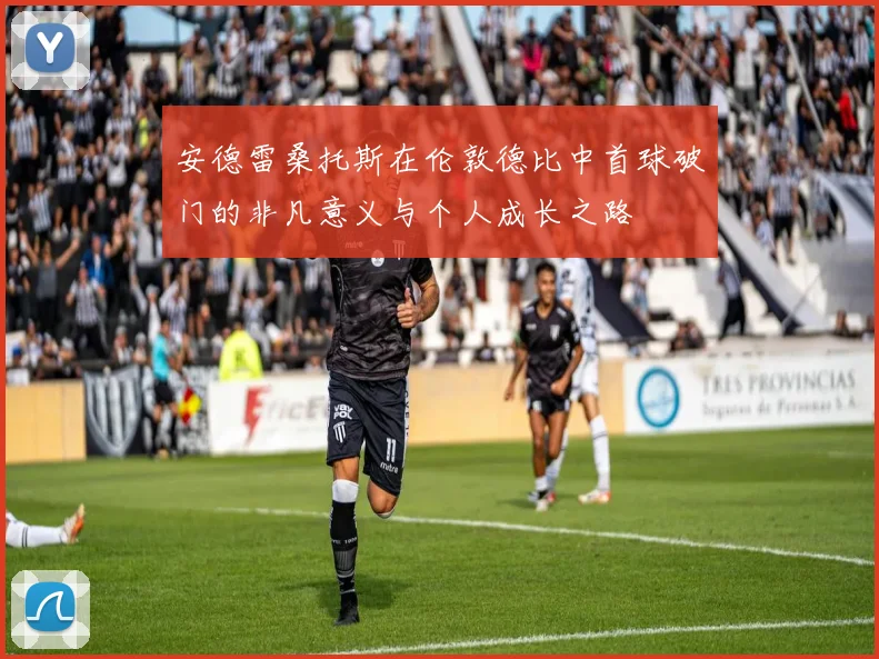 安德雷桑托斯在伦敦德比中首球破门的非凡意义与个人成长之路