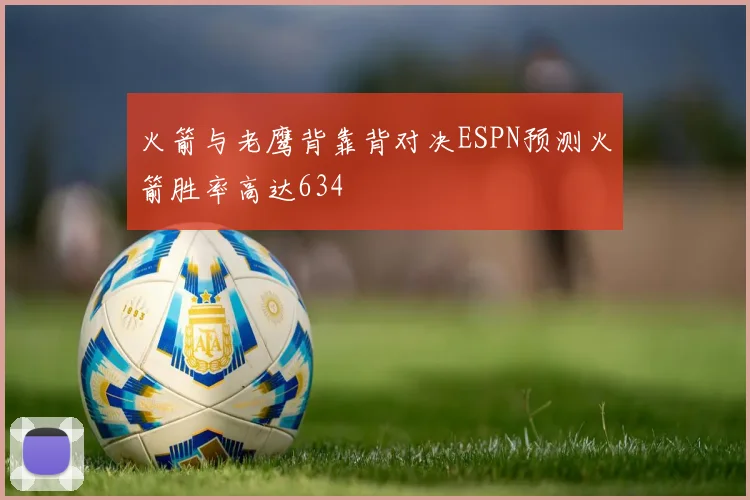 火箭与老鹰背靠背对决ESPN预测火箭胜率高达634