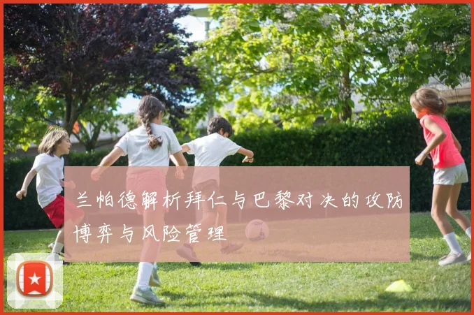 兰帕德解析拜仁与巴黎对决的攻防博弈与风险管理