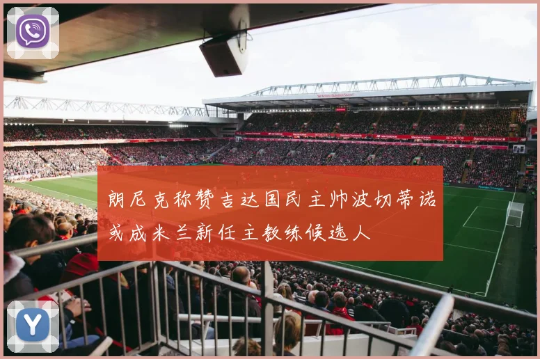 朗尼克称赞吉达国民主帅波切蒂诺或成米兰新任主教练候选人