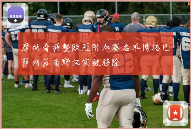 摩纳哥调整欧冠附加赛名单博格巴萨利苏南野拓实被移除