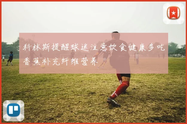 科林斯提醒球迷注意饮食健康多吃香蕉补充纤维营养