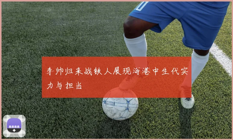 李帅归来战铁人展现海港中生代实力与担当