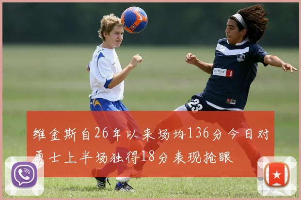 维金斯自26年以来场均136分今日对勇士上半场独得18分表现抢眼
