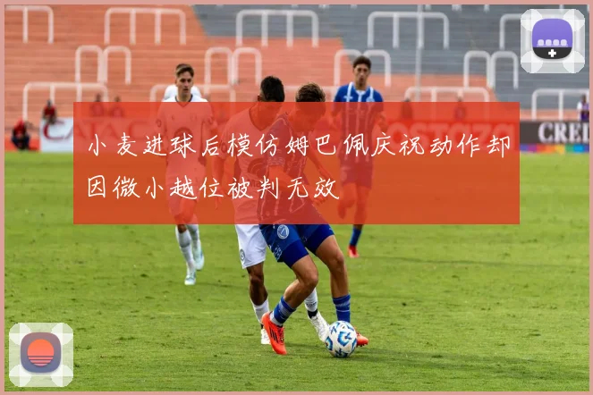 小麦进球后模仿姆巴佩庆祝动作却因微小越位被判无效