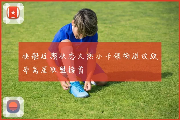快船近期状态火热小卡领衔进攻效率高居联盟榜首