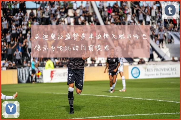 瓜迪奥拉盛赞多库边锋天赋与哈兰德无与伦比的门前嗅觉