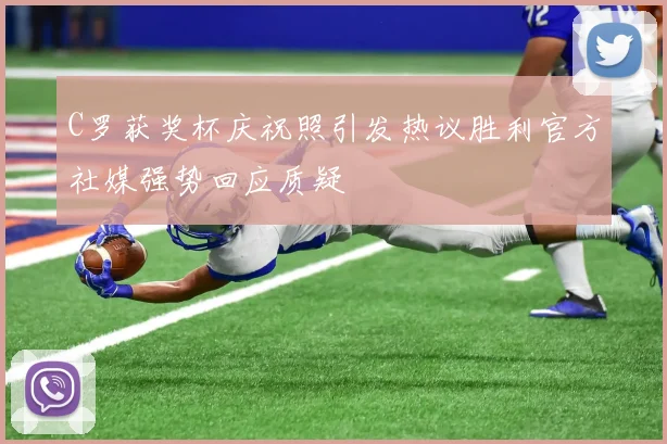 C罗获奖杯庆祝照引发热议胜利官方社媒强势回应质疑